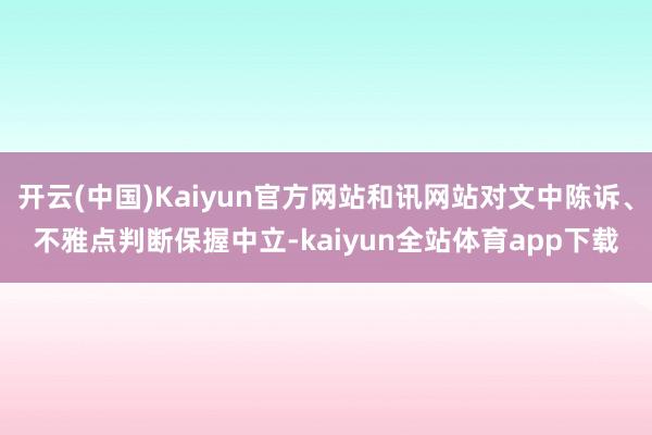 开云(中国)Kaiyun官方网站和讯网站对文中陈诉、不雅点判断保握中立-kaiyun全站体育app下载