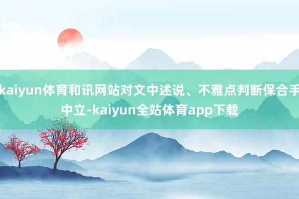 kaiyun体育和讯网站对文中述说、不雅点判断保合手中立-kaiyun全站体育app下载