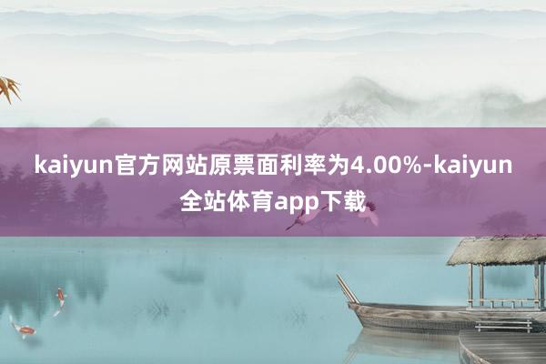 kaiyun官方网站原票面利率为4.00%-kaiyun全站体育app下载