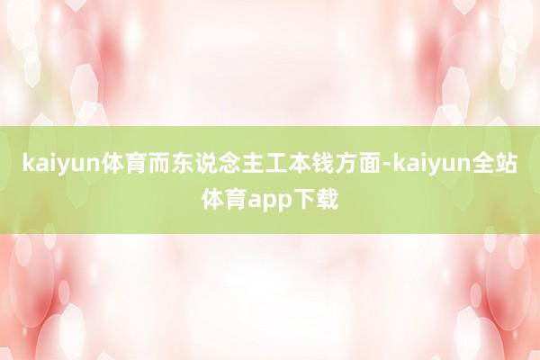 kaiyun体育而东说念主工本钱方面-kaiyun全站体育app下载