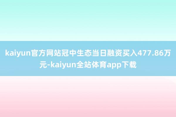 kaiyun官方网站冠中生态当日融资买入477.86万元-kaiyun全站体育app下载