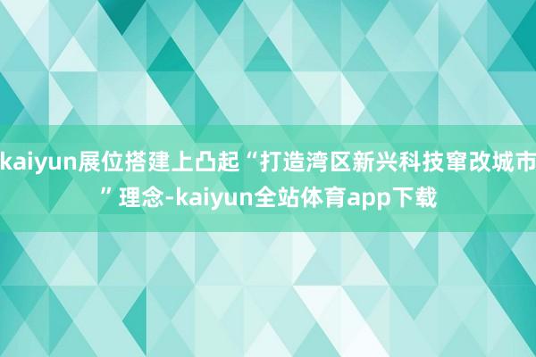 kaiyun展位搭建上凸起“打造湾区新兴科技窜改城市”理念-kaiyun全站体育app下载